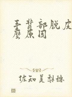 手背部脱皮是什么原因