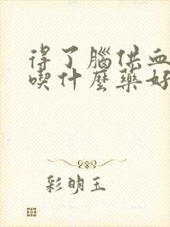 得了脑供血不好吃什么药好