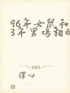 96年女鼠和93年男鸡相配婚姻如何