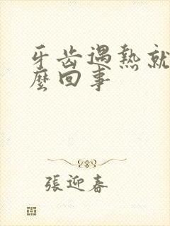 牙齿遇热就疼怎么回事