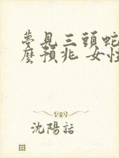 梦见三头蛇是什么预兆 女性解梦