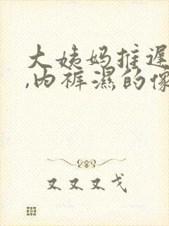 大姨妈推迟十天,内裤湿的像水