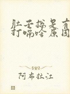 肚子总是有胀气打嗝啥原因