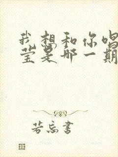 我想和你唱杨钰莹是哪一期