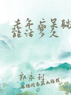 老年痴呆躺床上能活多久