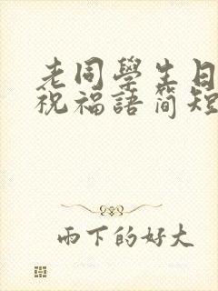 老同学生日快乐祝福语简短的