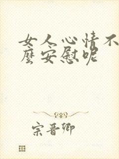 女人心情不好怎么安慰呢