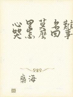 心里莫名难受想哭怎么回事