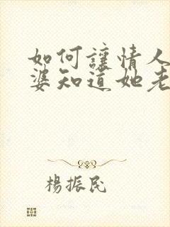 如何让情人的老婆知道她老公出轨