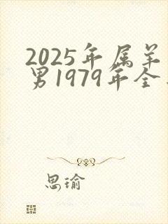 2025年属羊男1979年全年运势如何