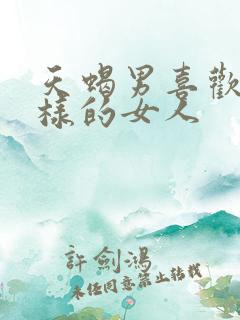 天蝎男喜欢什么样的女人