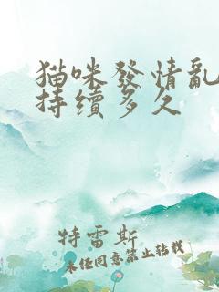 猫咪发情乱尿会持续多久