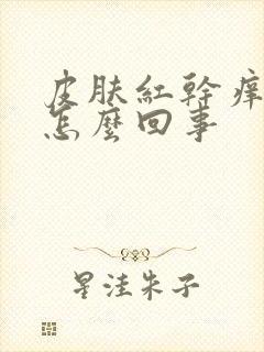 皮肤红干痒脱皮怎么回事