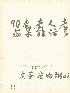 90岁老人老年痴呆能活多久