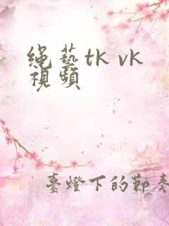 绳艺tk vk视频