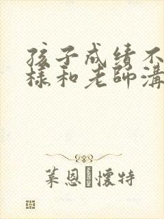 孩子成绩不好怎样和老师沟通