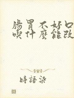 肠胃不好口气臭吃什么能改善