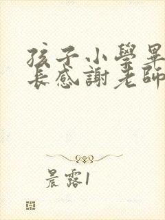 孩子小学毕业家长感谢老师的话语