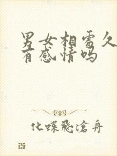 男女相处久了会有感情吗