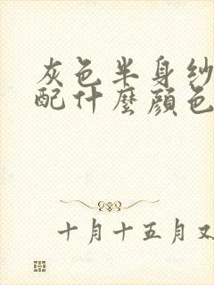 灰色半身纱裙搭配什么颜色上衣