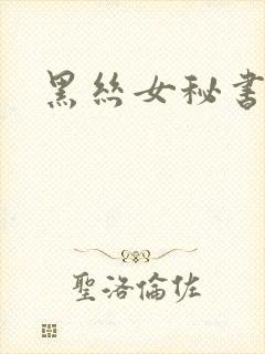 黑丝女秘书被艹