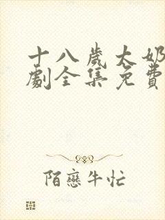 十八岁太奶奶短剧全集免费观看