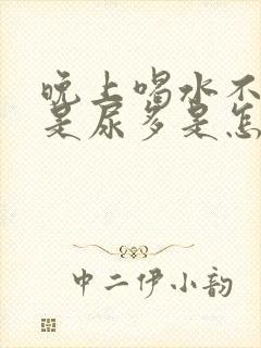 晚上喝水不多但是尿多是怎么回事