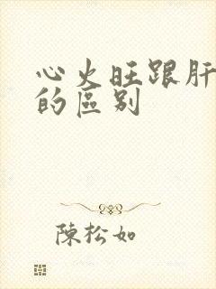 心火旺跟肝火旺的区别