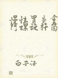 慢性胃炎会有幽门螺旋杆菌吗