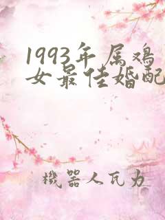 1993年属鸡女最佳婚配表