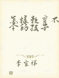 怎样教育不听指令的孩子