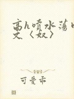 高h喷水荡肉欲文〈奴〉