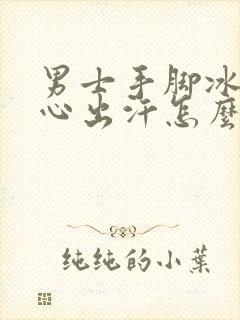 男士手脚冰凉手心出汗怎么回事