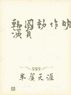 韩国动作明星男演员