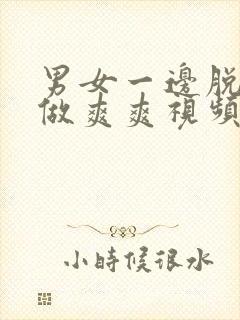 男女一边脱一边做爽爽视频