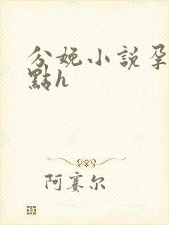 分娩小说孕夫快点h