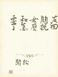 要和女朋友分手了怎么挽回