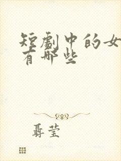 短剧中的女演员有哪些