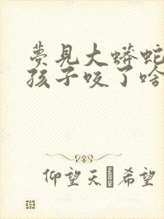 梦见大蟒蛇把我孩子咬了啥征兆