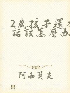 2岁孩子还不说话该怎么办