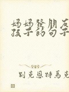 妈妈发朋友圈晒孩子的句子