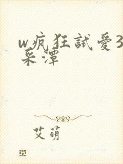 w疯狂试爱3李采潭