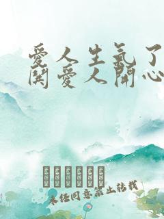 爱人生气了怎么哄爱人开心的话