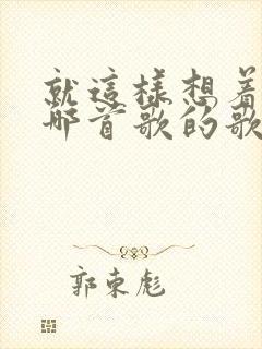 就这样想着你是哪首歌的歌词