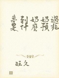 梦到奶奶过世了是什么预兆周公解梦