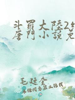 斗罗大陆2绝世唐门小说免费读