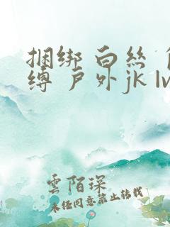 捆绑 白丝 自缚 户外jk |vk