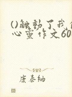 ()触动了我的心灵作文600字
