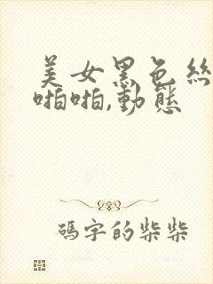 美女黑色丝袜啪啪啪,动态