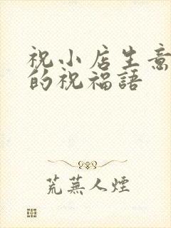 祝小店生意兴隆的祝福语